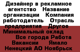 Дизайнер в рекламное агентство › Название организации ­ Компания-работодатель › Отрасль предприятия ­ Другое › Минимальный оклад ­ 28 000 - Все города Работа » Вакансии   . Ямало-Ненецкий АО,Ноябрьск г.